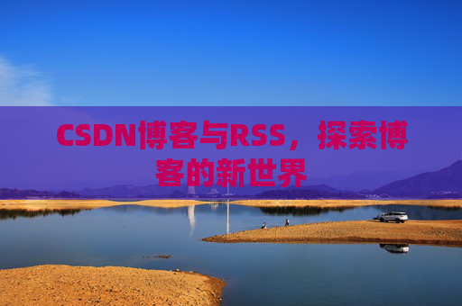 CSDN博客与RSS，探索博客的新世界