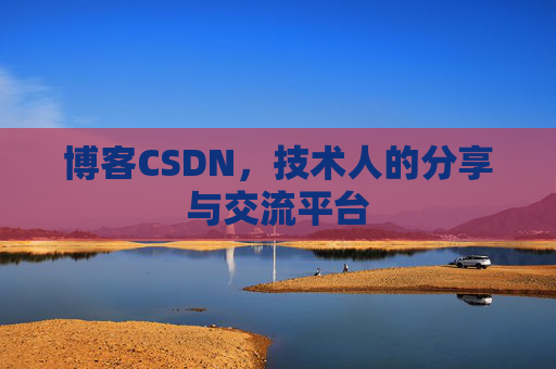 博客CSDN,技术人的分享与交流平台 博客CSDN,技术人的分享与交流平台